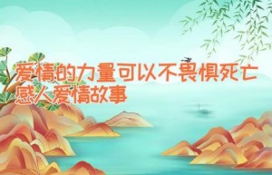 爱情的力量可以不畏惧死亡感人爱情故事