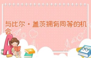 与比尔·盖茨拥有同等的机会