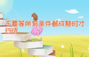不要等所有条件都成熟时才行动