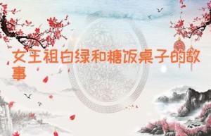 女王祖白绿和糖饭桌子的故事