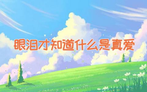 眼泪才知道什么是真爱