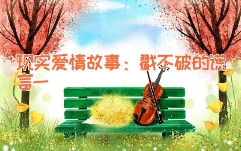现实爱情故事：戳不破的谎言（一）