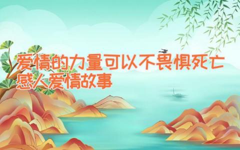 爱情的力量可以不畏惧死亡感人爱情故事