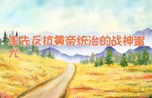 率先反抗黄帝统治的战神蚩尤-缩略图神话故事